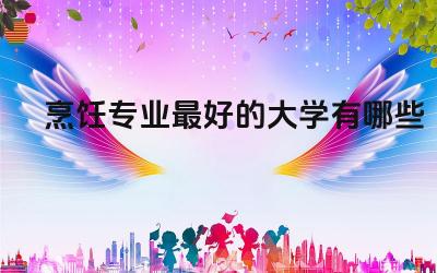 烹饪专业最好的大学有哪些 上大专学烹饪有必要吗