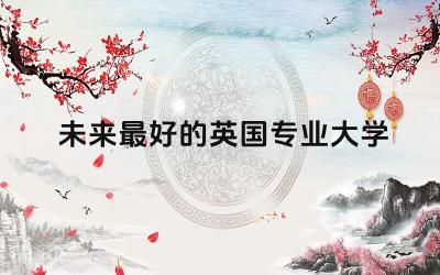 未来最好的英国专业大学 英国最容易毕业的专业