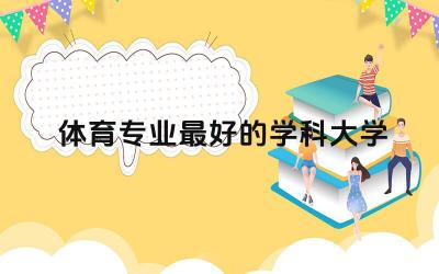 体育专业最好的学科大学 体育专业有哪些