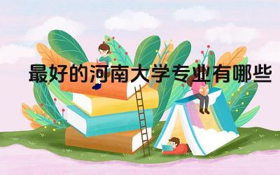 最好的河南大学专业有哪些 河南大学是双非吗