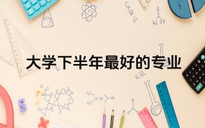 大学下半年最好的专业 未来几年的好专业有哪些