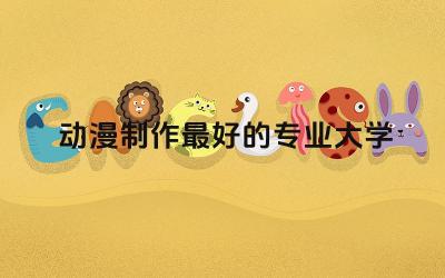 动漫制作最好的专业大学 动漫制作专业有前途吗