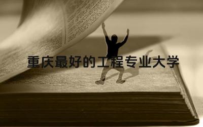 重庆最好的工程专业大学 重庆工程学院王牌专业