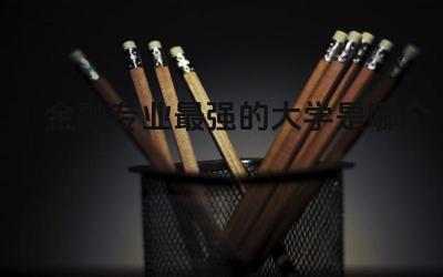 金融专业最强的大学是哪个 金融专业在未来的发展趋势