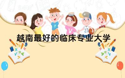 越南最好的临床专业大学推荐 越南临床专业值得去吗