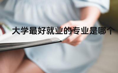 大学最好就业的专业是哪个 不好就业的专业排名