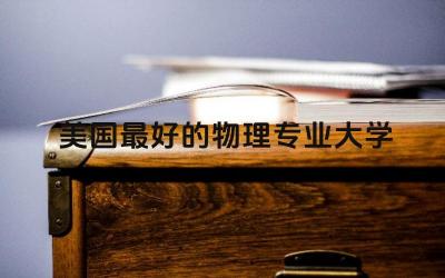 美国最好的物理专业大学 物理专业有哪些
