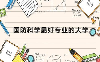 国防科学最好专业的大学排名榜 国防科学专业好就业吗