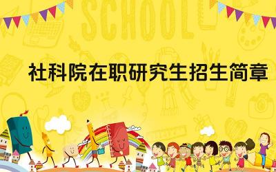 社科院在职研究生招生要求 社科院在职研究生学习方式