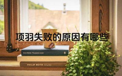 项羽失败的原因有哪些 项羽失败的原因有哪些优势和调查依据