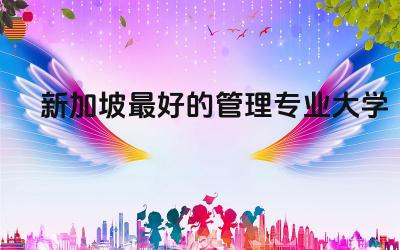 新加坡最好的管理专业大学推荐 新加坡管理大学好进吗