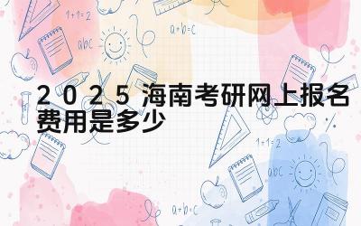 2025海南考研网上报名费用是多少 海南考研的加分政策有哪些