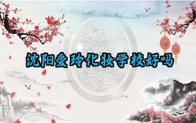 沈阳爱玲化妆学校好吗 化妆行业就业趋势分析