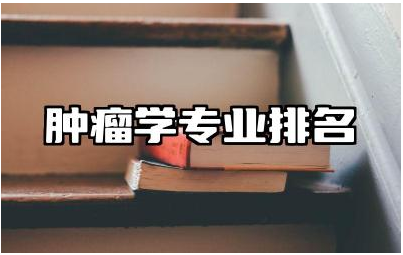 肿瘤学专业排名学校推荐 肿瘤学考研院校排名及分析