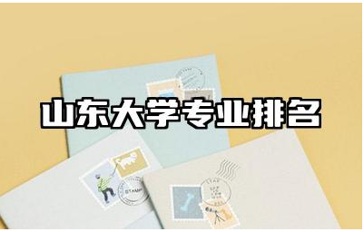 山东大学专业排名一览表 山东大学的优势专业是哪些