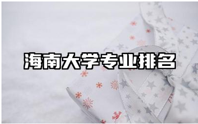 海南大学专业排名有哪几个专业 海南大学什么专业厉害