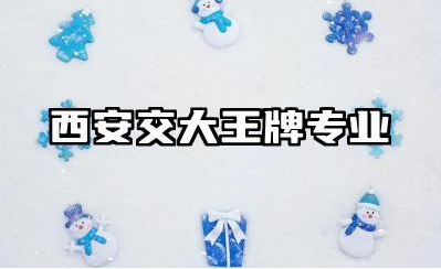 西安交大王牌专业有哪些 西安交通大学就业前景怎么样
