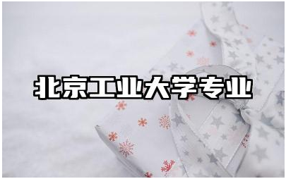 北京工业大学专业有哪些 北京工业大学的特色及优势分析