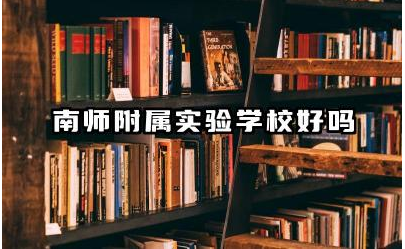 南师附属实验学校好吗 南师附实办学优势及评价怎么样