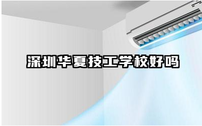 深圳华夏技工学校好吗 深圳华夏技工学校师资强大吗