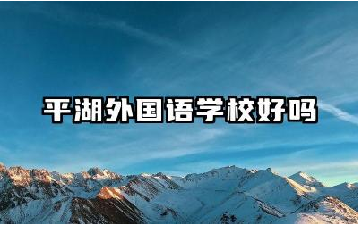平湖外国语学校好吗 平湖外国语学校教学模式是什么