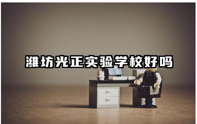潍坊光正实验学校好吗 潍坊光正实验学校教学模式怎么样