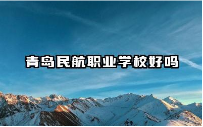 青岛民航职业学校好吗 青岛民航职业学校怎么样