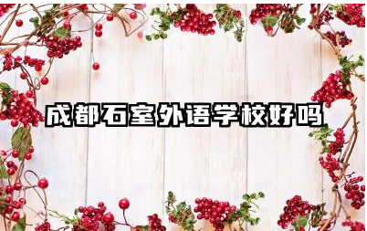 成都石室外语学校好吗 成都石室外语学校教学质量如何