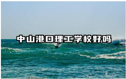 中山港口理工学校好吗 中山港口理工学校教学质量高吗