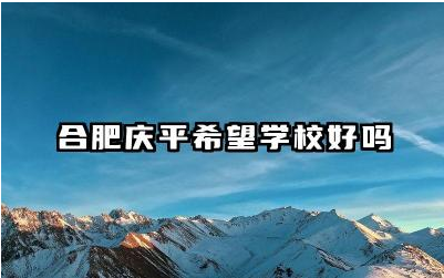 合肥庆平希望学校好吗 合肥庆平希望学校教学质量如何