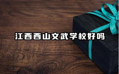 江西西山文武学校好吗 江西西山文武学校师资怎么样