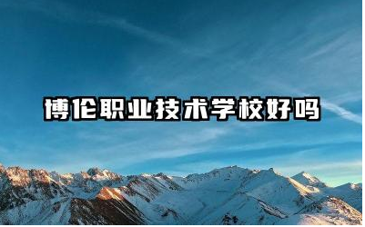 博伦职业技术学校好吗 博伦职业技术学校怎么样