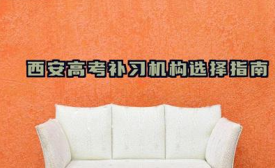 西安高考补习机构选择指南 如何选择高考补习辅导机构
