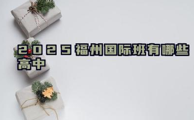 福州国际班有哪些高中 福州的高中国际班的含金量咋样