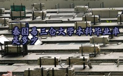 泰国易三仓大学本科毕业率是多少 泰国易三仓大学本科容易毕业吗