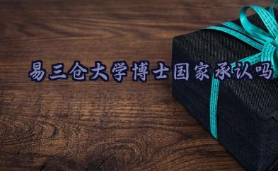 易三仓大学博士国家承认吗 易三仓大学博士含金量怎么样