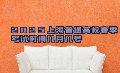 2025上海普通高校春季考试时间几月几号 2025上海普通高校春季录取时间安排