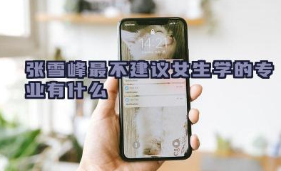 张雪峰最不建议女生学的专业分别是什么