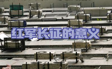 红军长征的意义 红军长征的原因是什么