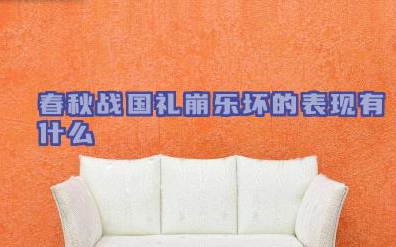 春秋战国礼崩乐坏的表现有什么 春秋战国时期礼崩乐坏的原因是什么