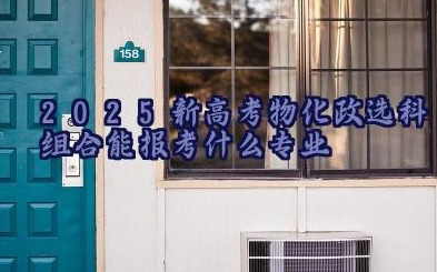 2025新高考物化政选科组合能报考什么专业 物化政组合值得推荐的专业