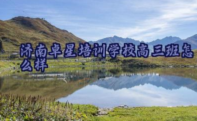 济南卓星培训学校高三班怎么样 济南卓星培训学校简介