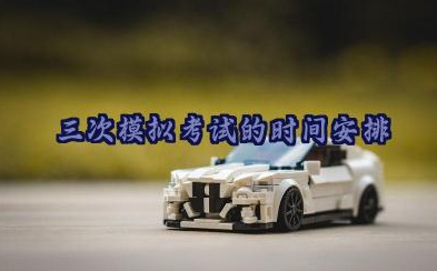 三次模拟考试的时间安排 三次模拟考试的特点和作用