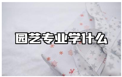 园艺专业学什么 园艺专业就业前景和就业方向