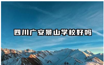 四川广安景山学校好吗 景山学校其他情况及升学率如何