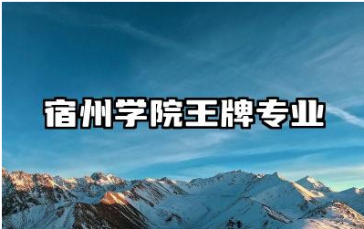 宿州学院王牌专业介绍 宿州学院值得报考吗