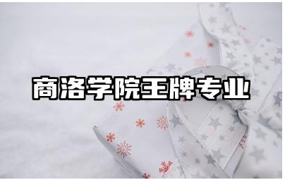 商洛学院王牌专业有哪些 商洛学院王牌专业发展前景如何