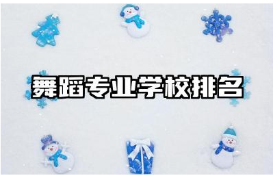 中国舞蹈专业学校排名榜 舞蹈教育专业就业前景分析