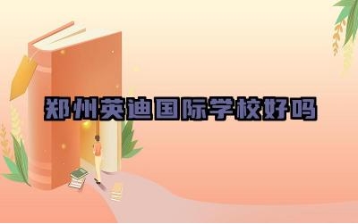 郑州英迪国际学校好吗 郑州英迪国际学校教学水平怎么样