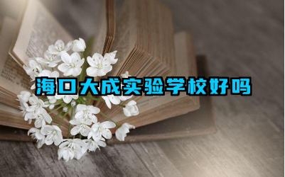 海口大成实验学校好吗 海口大成实验学校的教学特色是什么